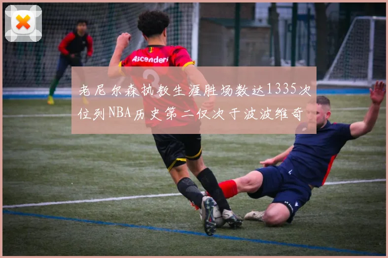 老尼尔森执教生涯胜场数达1335次位列NBA历史第二仅次于波波维奇