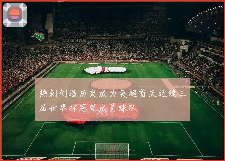 热刺创造历史成为英超首支连续三届世界杯冠军成员球队