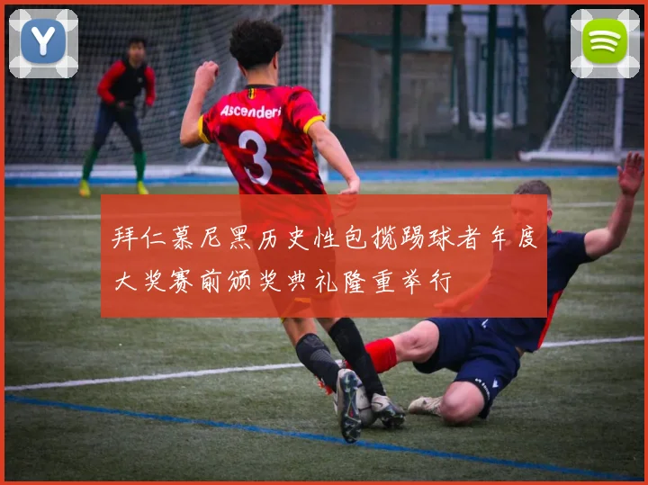 拜仁慕尼黑历史性包揽踢球者年度大奖赛前颁奖典礼隆重举行
